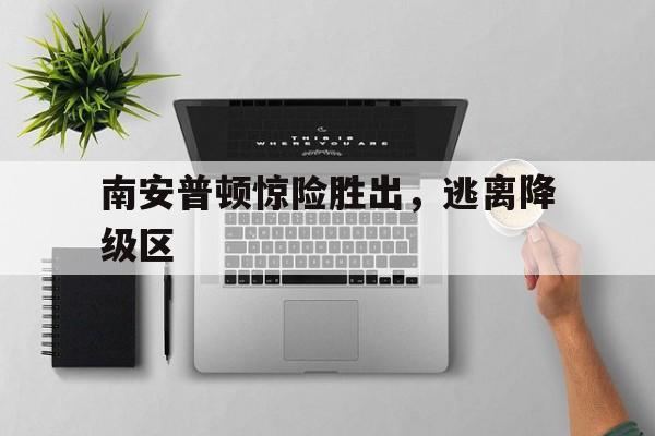 星空app官网-南安普顿惊险胜出，逃离降级区